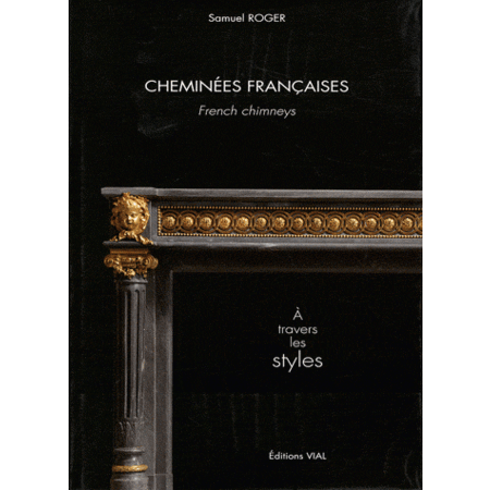 Cheminees Francaises French chimneys A travers les styles Samuel ROGER