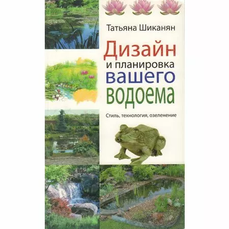 Дизайн и планировка вашего водоема Стиль, технология, озеленение Татьяна Шиканян ISBN 9785699470891