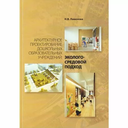 Архитектурное проектирование дошкольных образовательных учреждений: эколого-средовой подход. Н.В. Ламехова ISBN 9785740802817