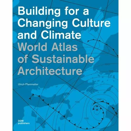 Building for a Changing Culture and Climate World Atlas of Sustainable Architecture Ulrich Pfammatter ISBN 9783869222820
