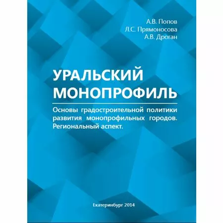 Уральский монопрофиль Основы градостроительной политики развития монопрофильных городов Региональный аспект А.В. Попов  Л.С. Прямоносова А.В. Дроган ISBN 9785903560202