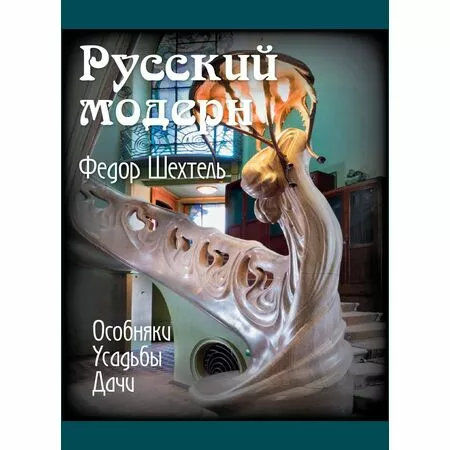 Русский модерн Федор Шехтель Особняки Усадьбы Дачи Авторский коллектив под руководством Сергея Экономова ISBN 9785902600350