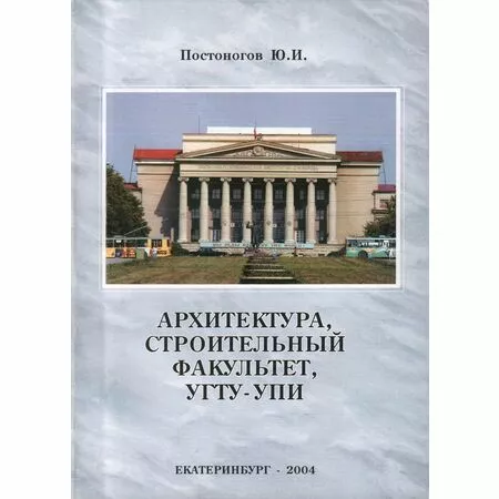 Архитектура, строительный факультет, УГТУ-УПИ Постоногов Ю.И. ISBN 5-88131-301-1