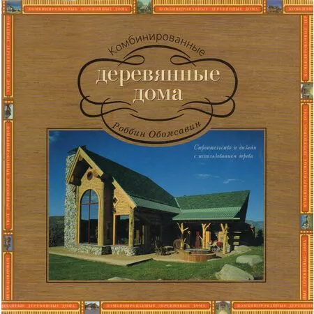 Комбинированные деревянные дома Строительство и дизайн с использованием дерева Роббин Обомсавин ISBN 9785902600077